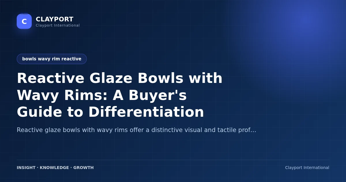 Reactive Glaze Bowls with Wavy Rims: A Buyer's Guide to Differentiation