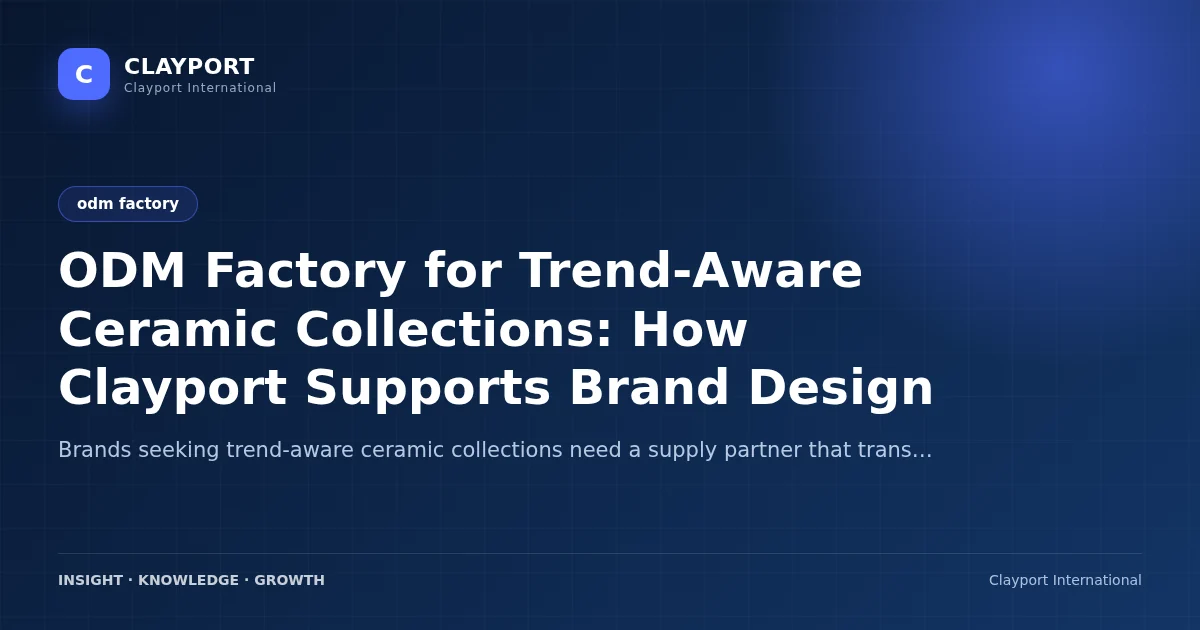 ODM Factory for Trend-Aware Ceramic Collections: How Clayport Supports Brand Design