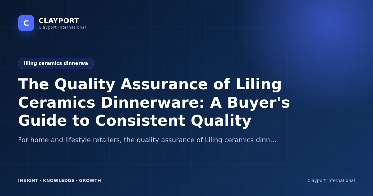 The Quality Assurance of Liling Ceramics Dinnerware: A Buyer's Guide to Consistent Quality