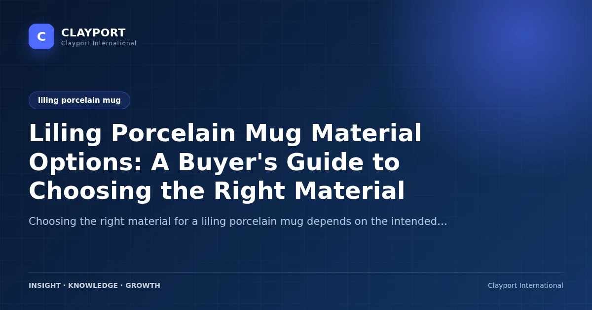 Liling Porcelain Mug Material Options: A Buyer's Guide to Choosing the Right Material
