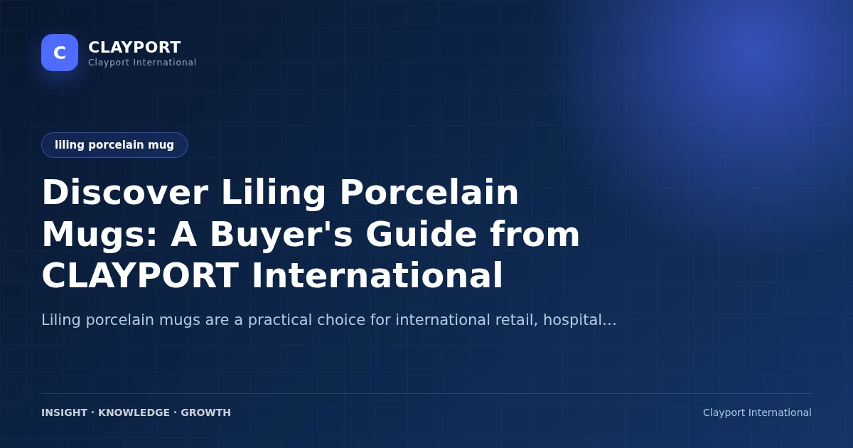 Discover Liling Porcelain Mugs: A Buyer's Guide from CLAYPORT International