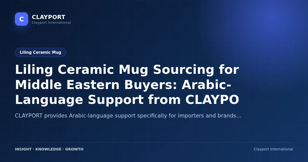 Liling Ceramic Mug Sourcing for Middle Eastern Buyers: Arabic-Language Support from CLAYPORT