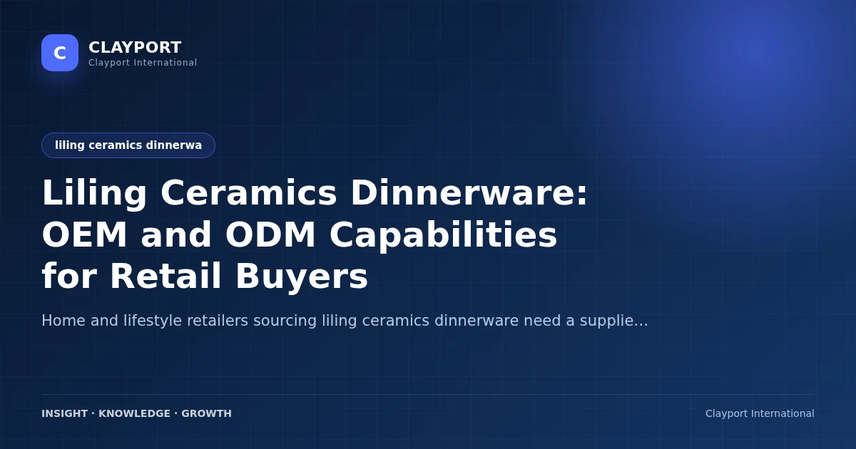 Liling Ceramics Dinnerware: OEM and ODM Capabilities for Retail Buyers