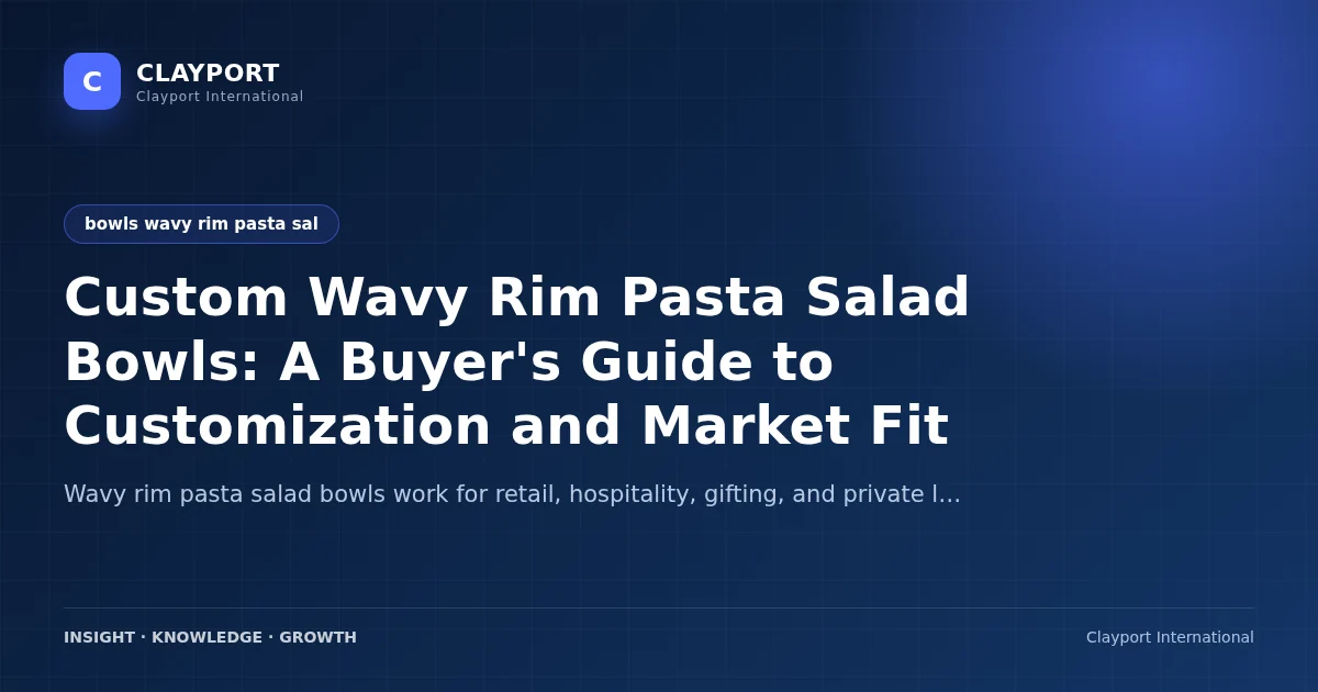 Custom Wavy Rim Pasta Salad Bowls: A Buyer's Guide to Customization and Market Fit