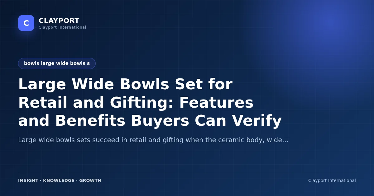 Large Wide Bowls Set for Retail and Gifting: Features and Benefits Buyers Can Verify