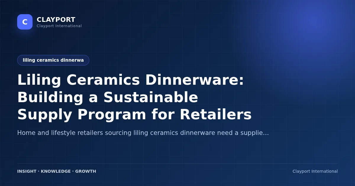 Liling Ceramics Dinnerware: Building a Sustainable Supply Program for Retailers