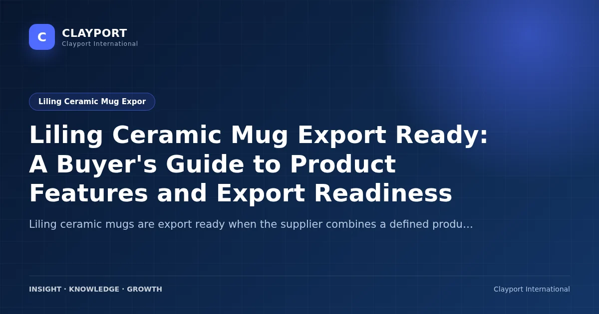 Liling Ceramic Mug Export Ready: A Buyer's Guide to Product Features and Export Readiness