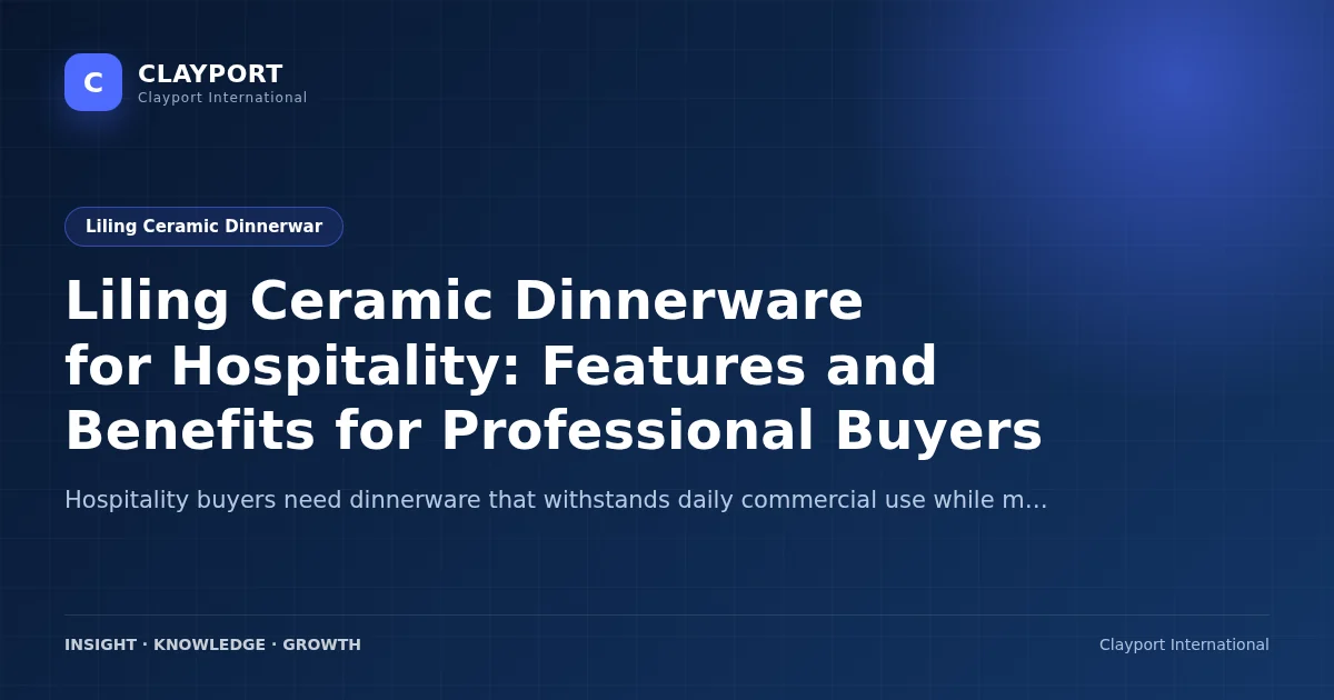 Liling Ceramic Dinnerware for Hospitality: Features and Benefits for Professional Buyers