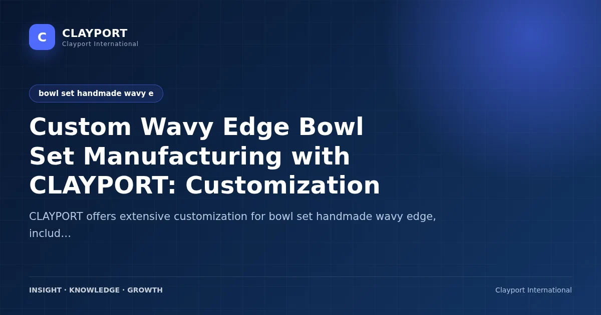 Custom Wavy Edge Bowl Set Manufacturing with CLAYPORT: Customization and Production Capabilities